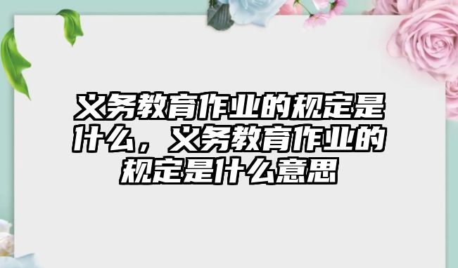 義務教育作業的規定是什么，義務教育作業的規定是什么意思