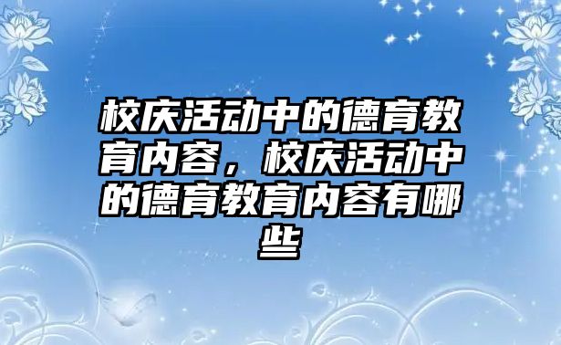 校慶活動中的德育教育內(nèi)容，校慶活動中的德育教育內(nèi)容有哪些