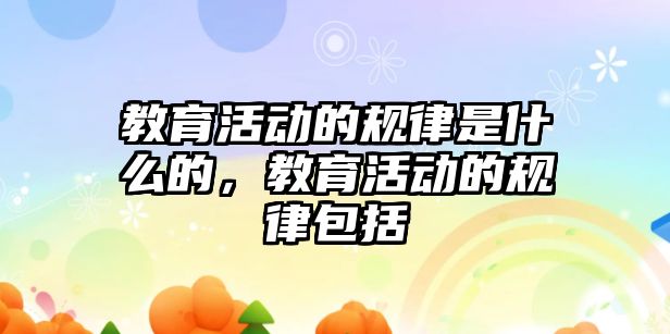 教育活動的規律是什么的，教育活動的規律包括