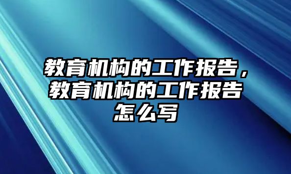 教育機構的工作報告，教育機構的工作報告怎么寫