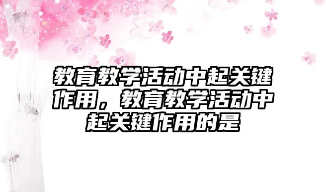 教育教學活動中起關鍵作用，教育教學活動中起關鍵作用的是