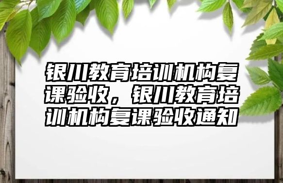 銀川教育培訓機構復課驗收，銀川教育培訓機構復課驗收通知