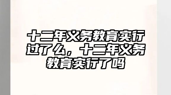 十二年義務教育實行過了么，十二年義務教育實行了嗎