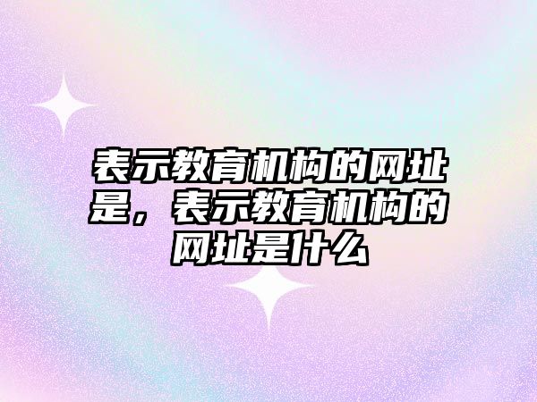 表示教育機構的網址是，表示教育機構的網址是什么