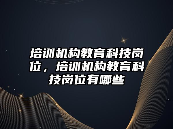 培訓機構教育科技崗位，培訓機構教育科技崗位有哪些