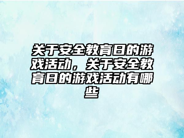 關于安全教育日的游戲活動，關于安全教育日的游戲活動有哪些