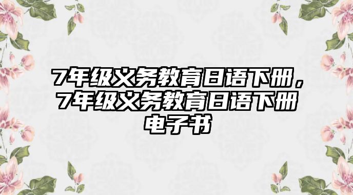 7年級義務教育日語下冊，7年級義務教育日語下冊電子書