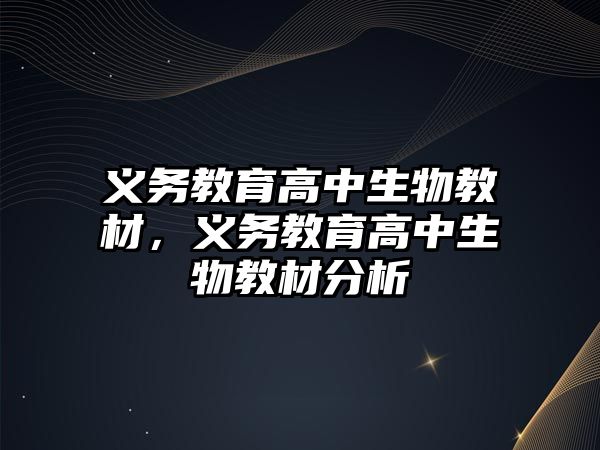 義務教育高中生物教材，義務教育高中生物教材分析