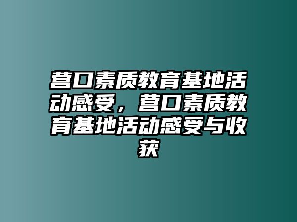 營口素質教育基地活動感受，營口素質教育基地活動感受與收獲