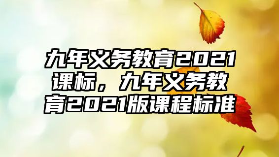 九年義務教育2021課標，九年義務教育2021版課程標準