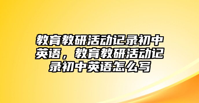 教育教研活動記錄初中英語，教育教研活動記錄初中英語怎么寫