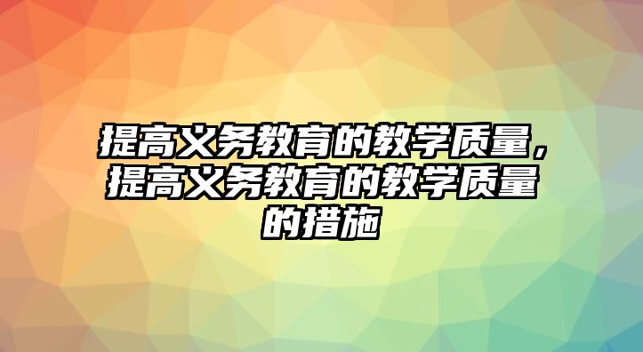 提高義務教育的教學質量，提高義務教育的教學質量的措施