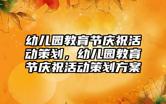 幼兒園教育節(jié)慶祝活動策劃，幼兒園教育節(jié)慶祝活動策劃方案