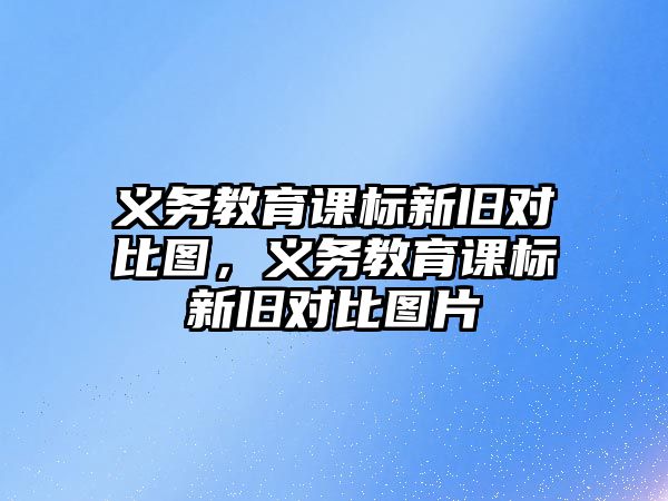 義務教育課標新舊對比圖，義務教育課標新舊對比圖片