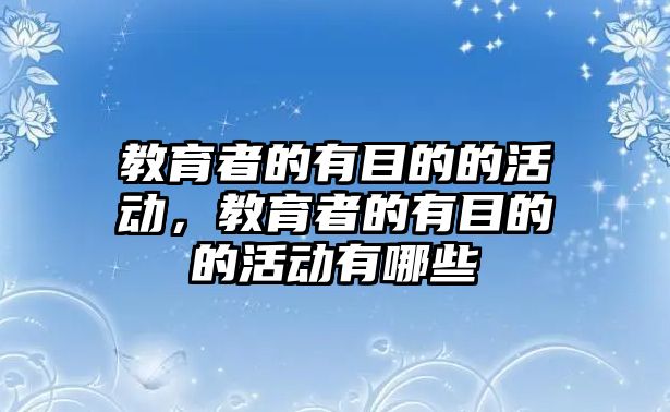 教育者的有目的的活動，教育者的有目的的活動有哪些