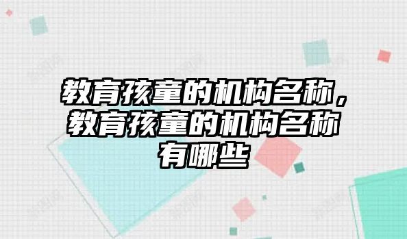 教育孩童的機構名稱，教育孩童的機構名稱有哪些