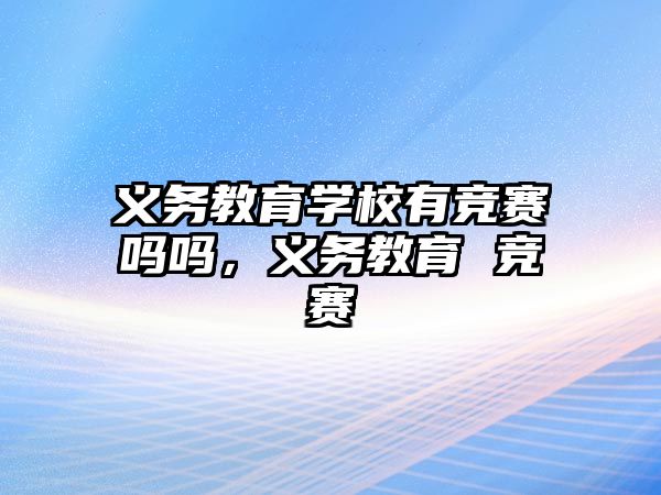 義務教育學校有競賽嗎嗎，義務教育 競賽