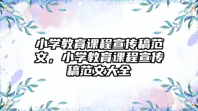 小學教育課程宣傳稿范文，小學教育課程宣傳稿范文大全