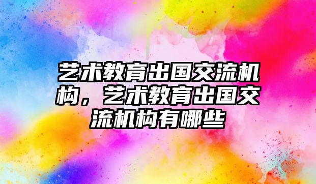 藝術教育出國交流機構，藝術教育出國交流機構有哪些