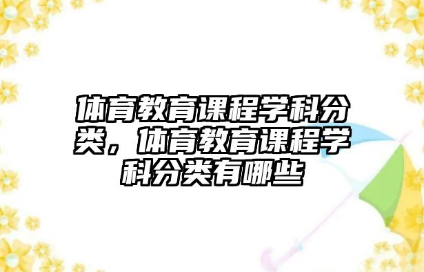 體育教育課程學(xué)科分類，體育教育課程學(xué)科分類有哪些