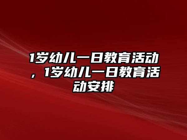1歲幼兒一日教育活動，1歲幼兒一日教育活動安排