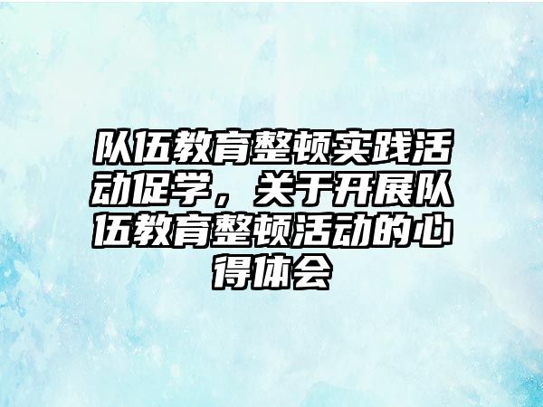 隊伍教育整頓實踐活動促學，關于開展隊伍教育整頓活動的心得體會