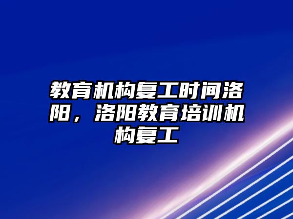 教育機構復工時間洛陽，洛陽教育培訓機構復工