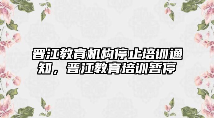 晉江教育機構停止培訓通知，晉江教育培訓暫停