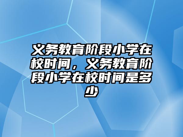 義務教育階段小學在校時間，義務教育階段小學在校時間是多少