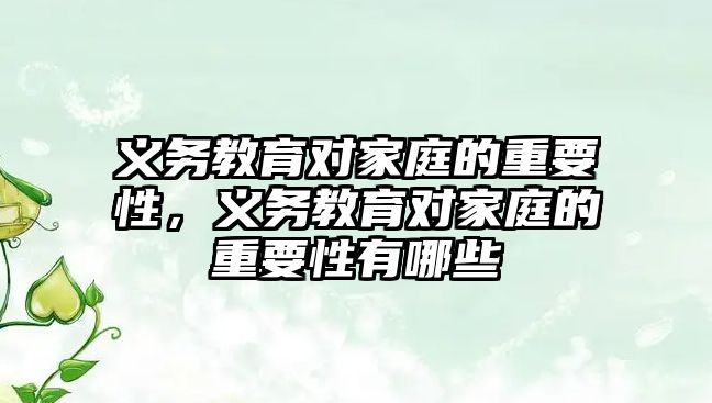 義務教育對家庭的重要性，義務教育對家庭的重要性有哪些