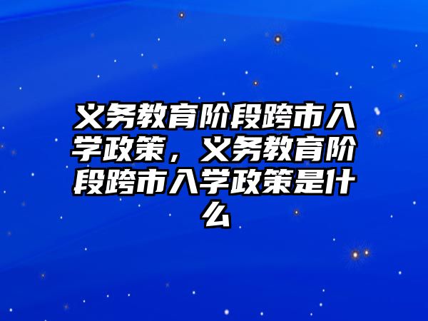 義務教育階段跨市入學政策，義務教育階段跨市入學政策是什么