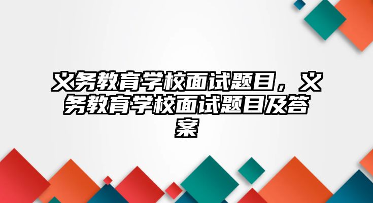 義務教育學校面試題目，義務教育學校面試題目及答案