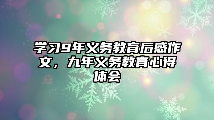 學習9年義務教育后感作文，九年義務教育心得體會