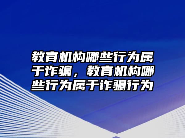 教育機構哪些行為屬于詐騙，教育機構哪些行為屬于詐騙行為