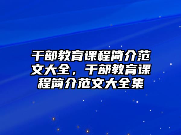 干部教育課程簡介范文大全，干部教育課程簡介范文大全集