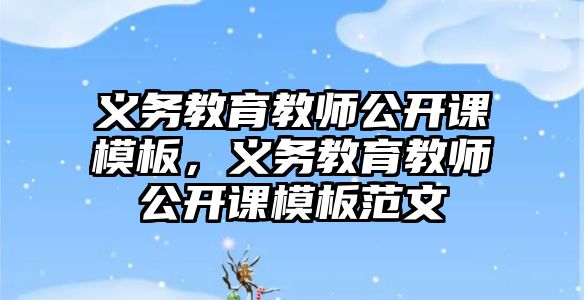 義務教育教師公開課模板，義務教育教師公開課模板范文