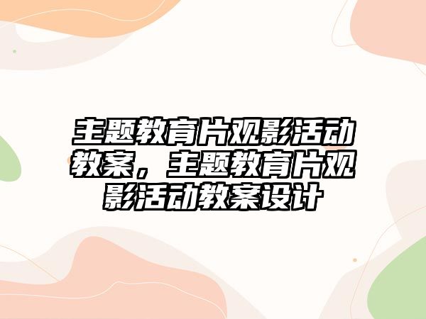 主題教育片觀影活動教案，主題教育片觀影活動教案設計