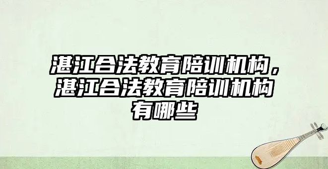 湛江合法教育陪訓機構，湛江合法教育陪訓機構有哪些