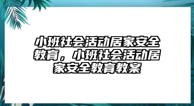 小班社會活動居家安全教育，小班社會活動居家安全教育教案