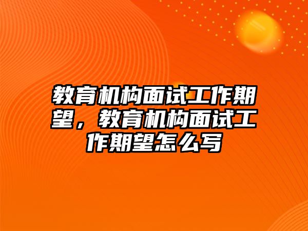 教育機構面試工作期望，教育機構面試工作期望怎么寫