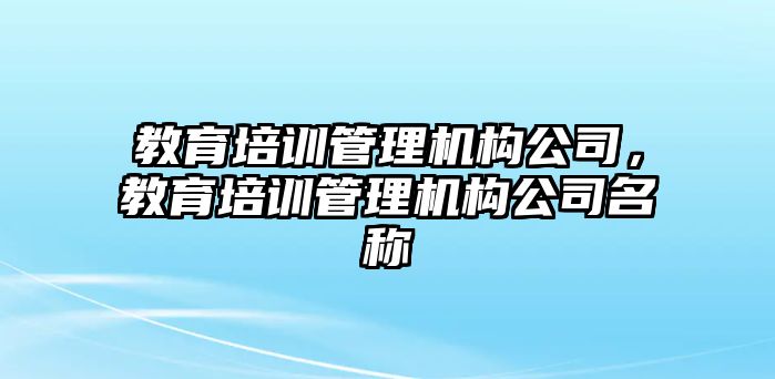 教育培訓管理機構公司，教育培訓管理機構公司名稱