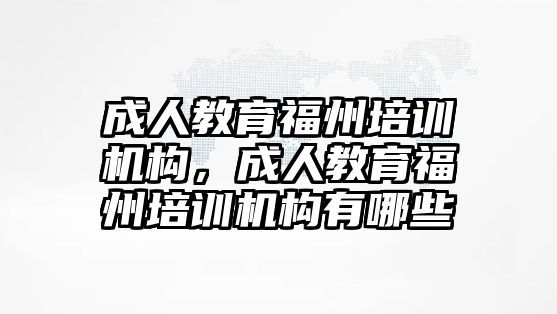 成人教育福州培訓機構，成人教育福州培訓機構有哪些