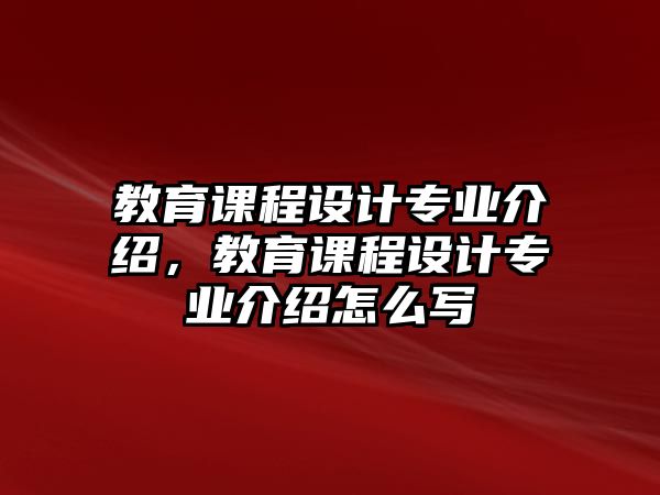 教育課程設(shè)計(jì)專業(yè)介紹，教育課程設(shè)計(jì)專業(yè)介紹怎么寫