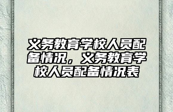 義務教育學校人員配備情況，義務教育學校人員配備情況表