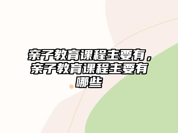 親子教育課程主要有，親子教育課程主要有哪些