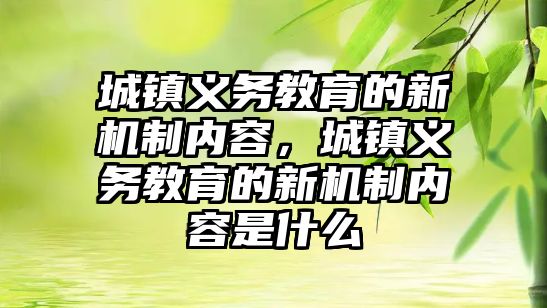 城鎮義務教育的新機制內容，城鎮義務教育的新機制內容是什么