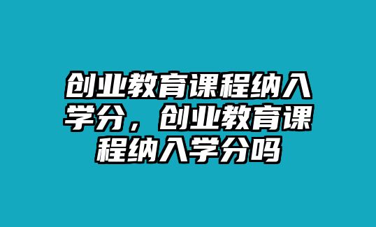 創業教育課程納入學分，創業教育課程納入學分嗎