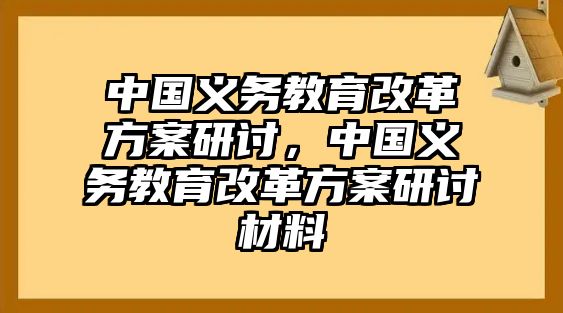 中國義務(wù)教育改革方案研討，中國義務(wù)教育改革方案研討材料