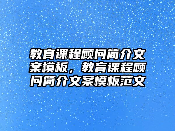 教育課程顧問簡介文案模板，教育課程顧問簡介文案模板范文