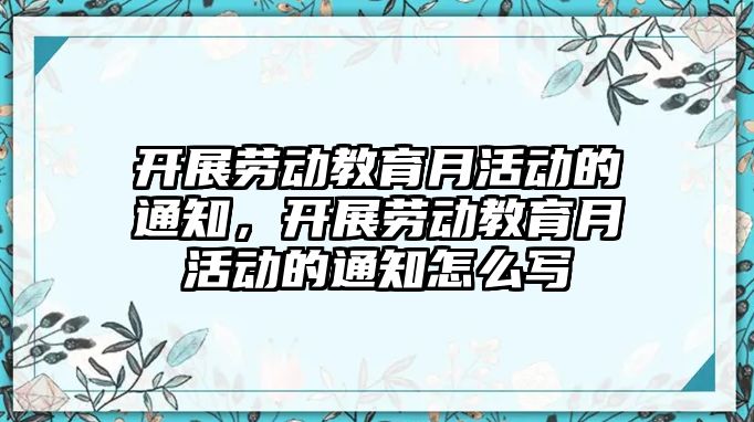 開展勞動教育月活動的通知，開展勞動教育月活動的通知怎么寫